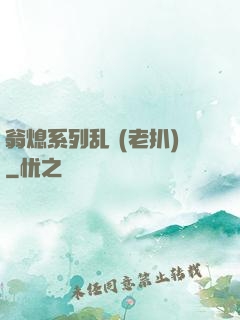 翁熄系列乱 (老扒)